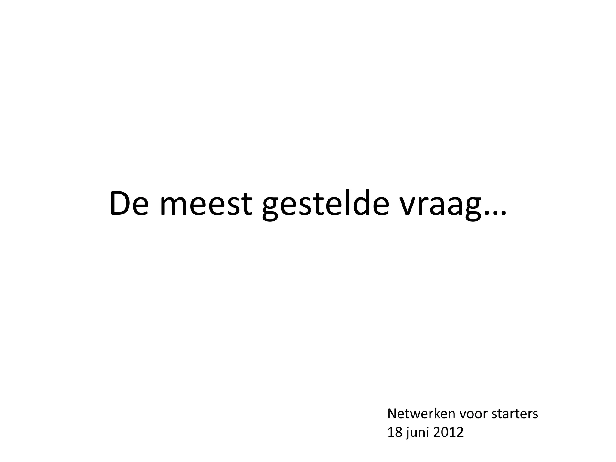 De meest gestelde vraag…




                Netwerken voor starters
                18 juni 2012
 