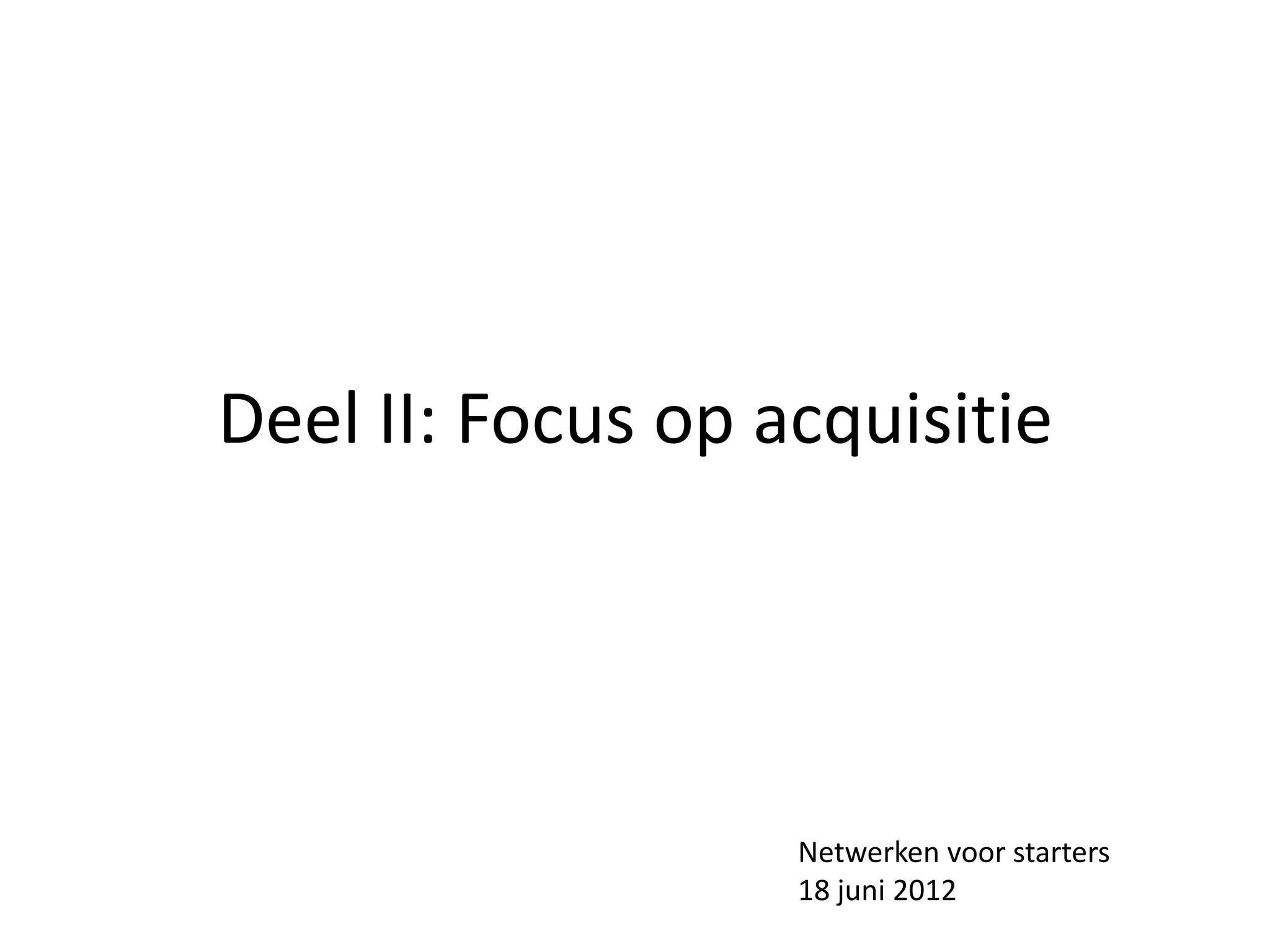 Deel II: Focus op acquisitie




                   Netwerken voor starters
                   18 juni 2012
 