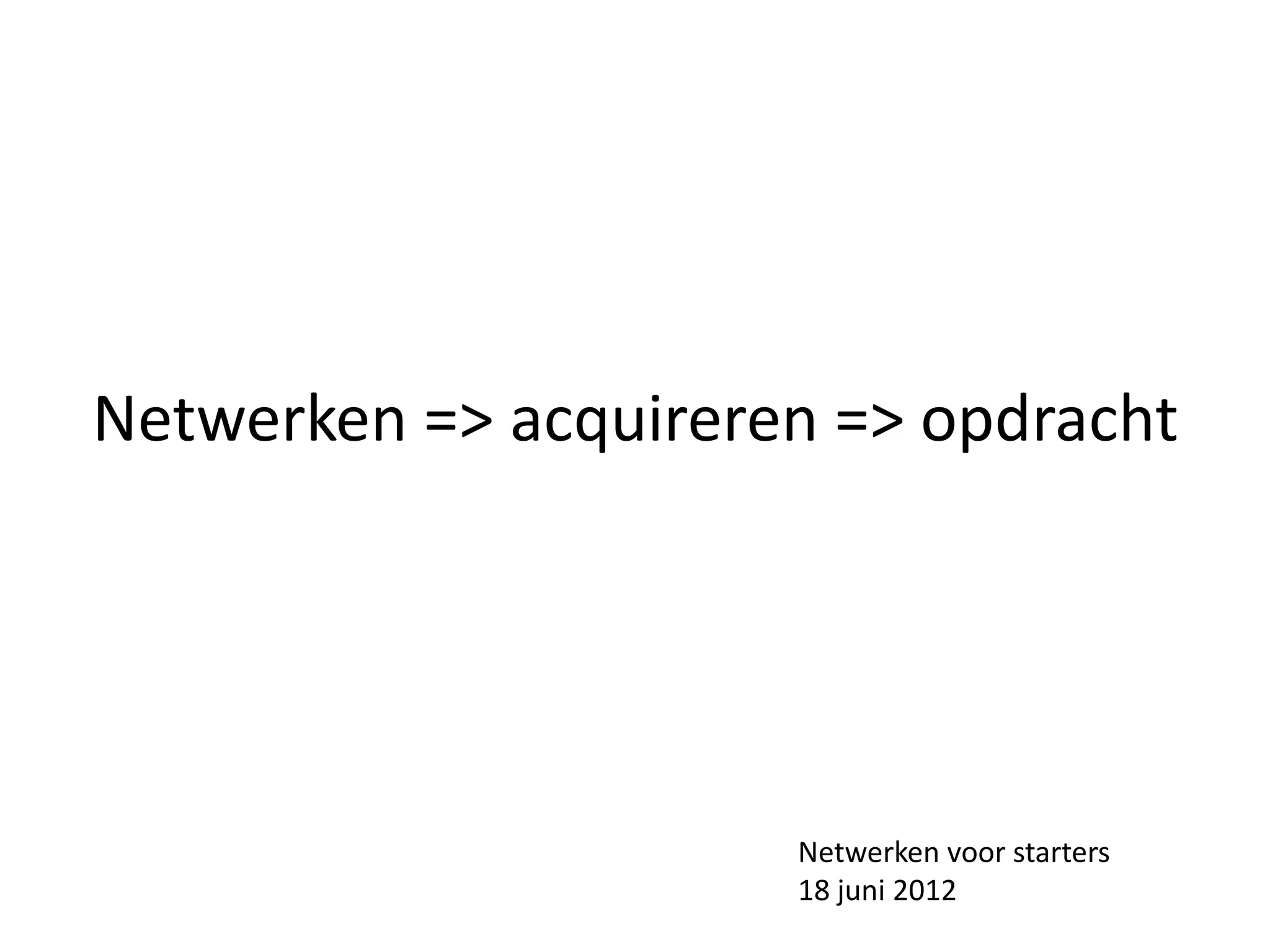 Netwerken => acquireren => opdracht




                      Netwerken voor starters
                      18 juni 2012
 