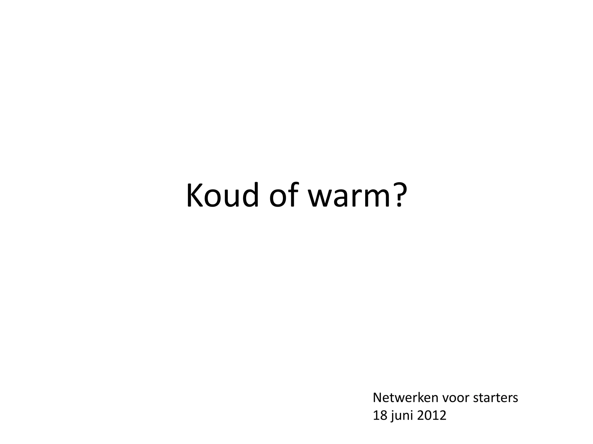 Koud of warm?




          Netwerken voor starters
          18 juni 2012
 