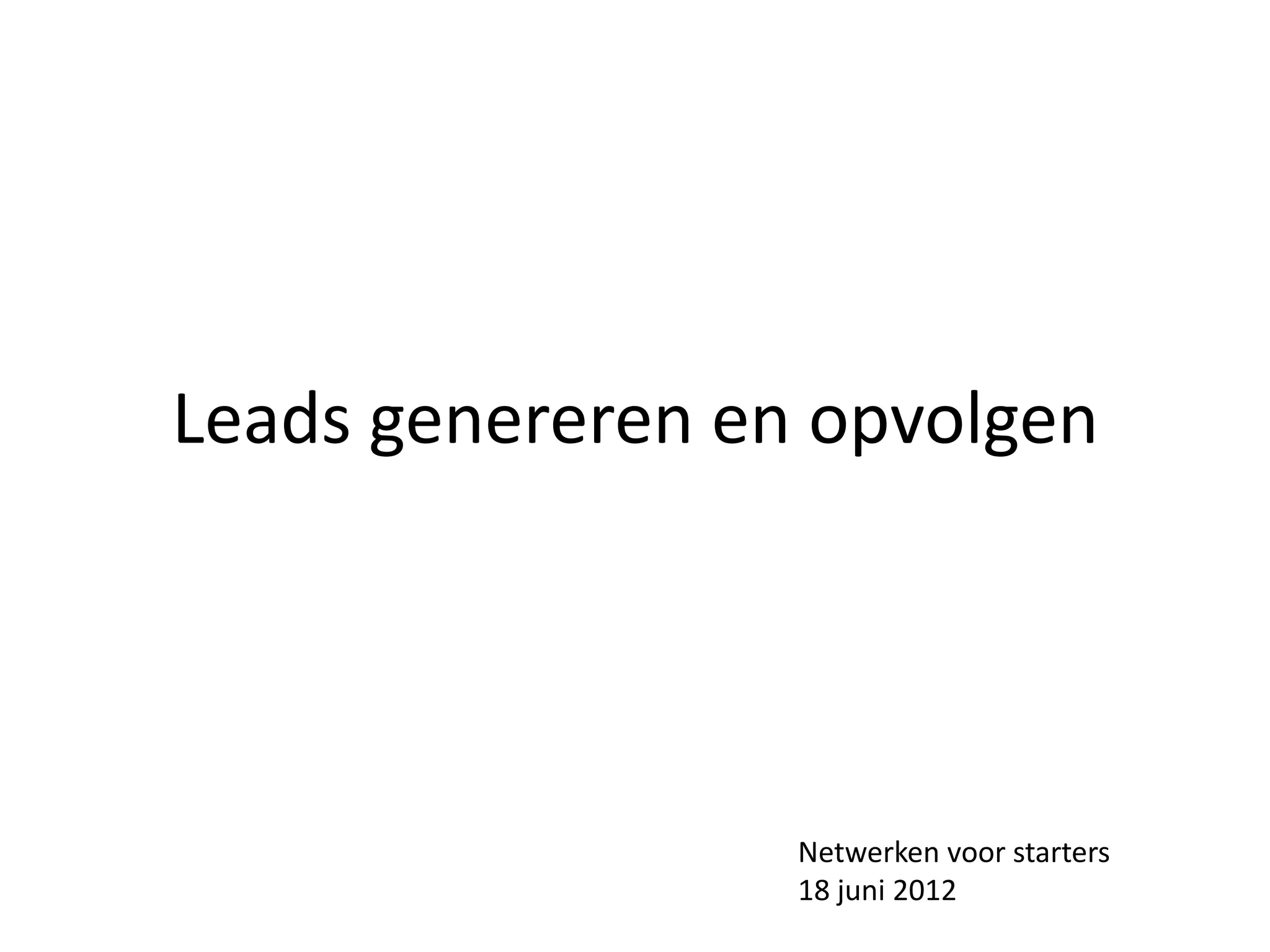 Leads genereren en opvolgen




                  Netwerken voor starters
                  18 juni 2012
 