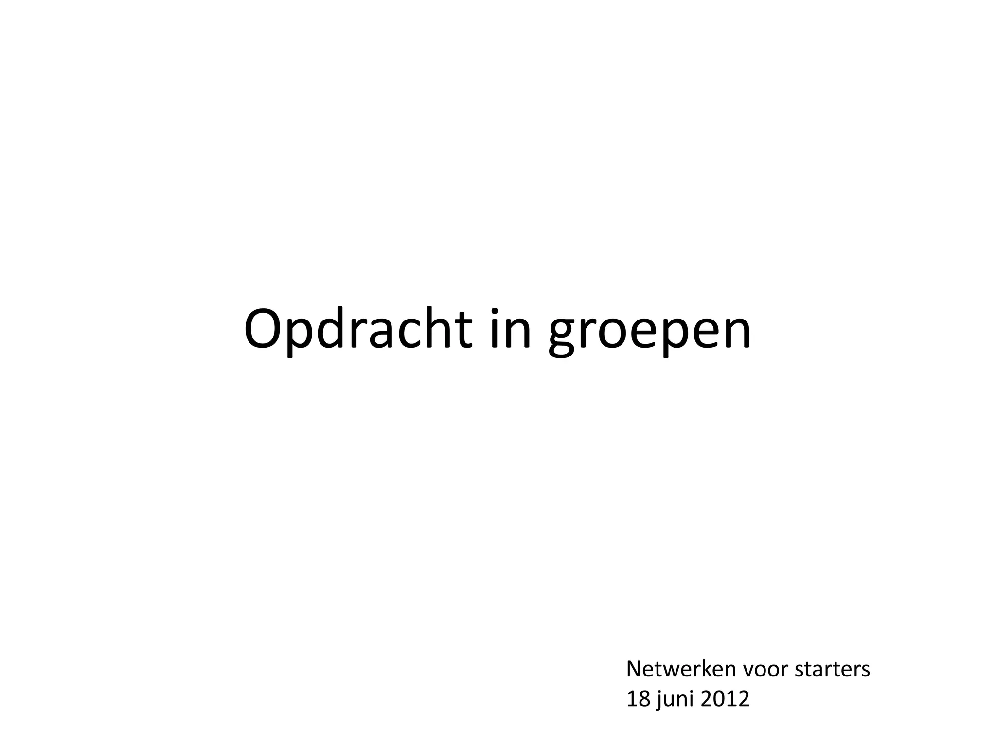 Opdracht in groepen




              Netwerken voor starters
              18 juni 2012
 