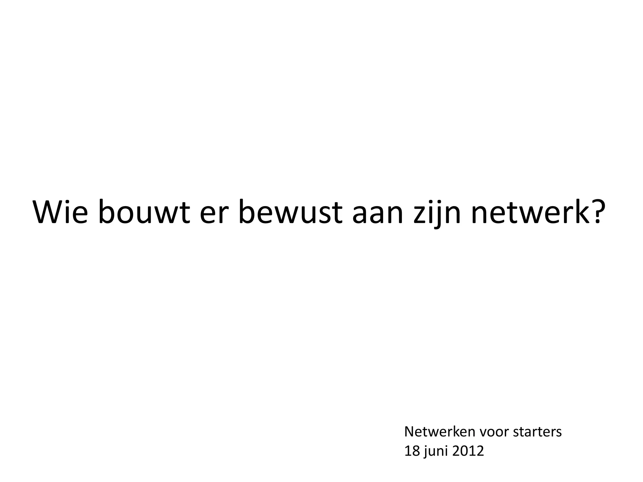 Wie bouwt er bewust aan zijn netwerk?




                       Netwerken voor starters
                       18 juni 2012
 