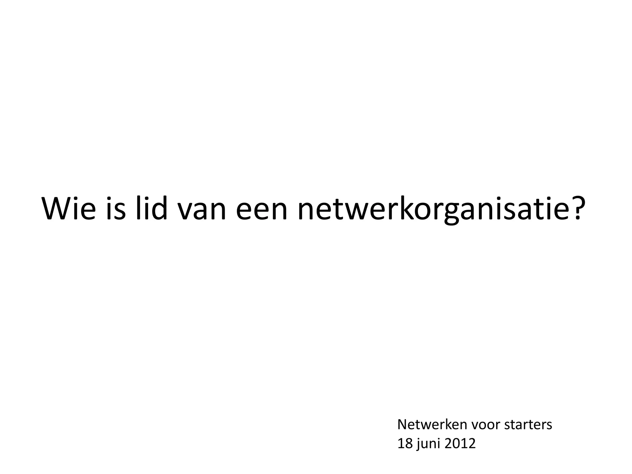 Wie is lid van een netwerkorganisatie?




                        Netwerken voor starters
                        18 juni 2012
 
