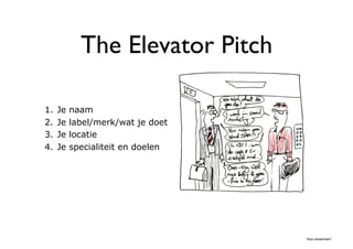 The Elevator Pitch	


1.    Je   naam
2.    Je   label/merk/wat je doet
3.    Je   locatie
4.    Je   specialiteit en doelen




                                     Hoe netwerken?	

 