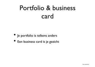 Portfolio & business
            card 	


•  Je portfolio is telkens anders	

•  Een business card is je gezicht	



                                        Hoe netwerken?	

 