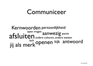 Communiceer	


 Kernwoorden	

persoonlijkheid	

       open vragen	

                      aanwezig	

passie	

afsluiten	

           andere culturen, andere wetten	

            openen	

kijk	

 antwoord	

             lach	

jij als merk	


                                                           Hoe netwerken?	

 