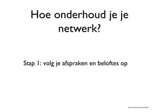 Hoe onderhoud je je
       netwerk?	


Stap 1: volg je afspraken en beloftes op	





                                          Hoe onderhoud je je netwerk?	

 