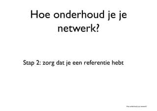 Hoe onderhoud je je
       netwerk?	


Stap 2: zorg dat je een referentie hebt	





                                             Hoe onderhoud je je netwerk?	

 