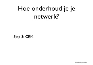 Hoe onderhoud je je
       netwerk?	


Stap 3: CRM	





                    Hoe onderhoud je je netwerk?	

 