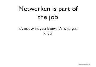 Netwerken is part of
     the job	

It’s not what you know, it’s who you
                know	





                                       Netwerken is part of the job	

 
