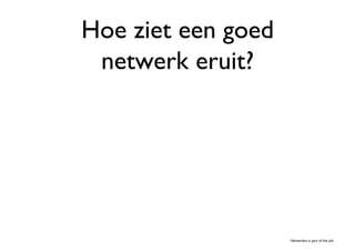 Hoe ziet een goed
 netwerk eruit? 	





                      Netwerken is part of the job	

 
