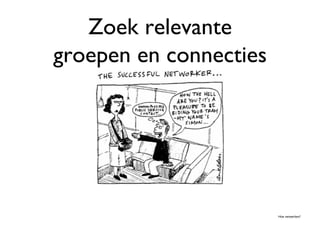 Zoek relevante
groepen en connecties	





                           Hoe netwerken?	

 