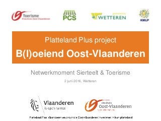 Platteland Plus project
B(l)oeiend Oost-Vlaanderen
Netwerkmoment Sierteelt & Toerisme
2 juni 2016, Wetteren
 