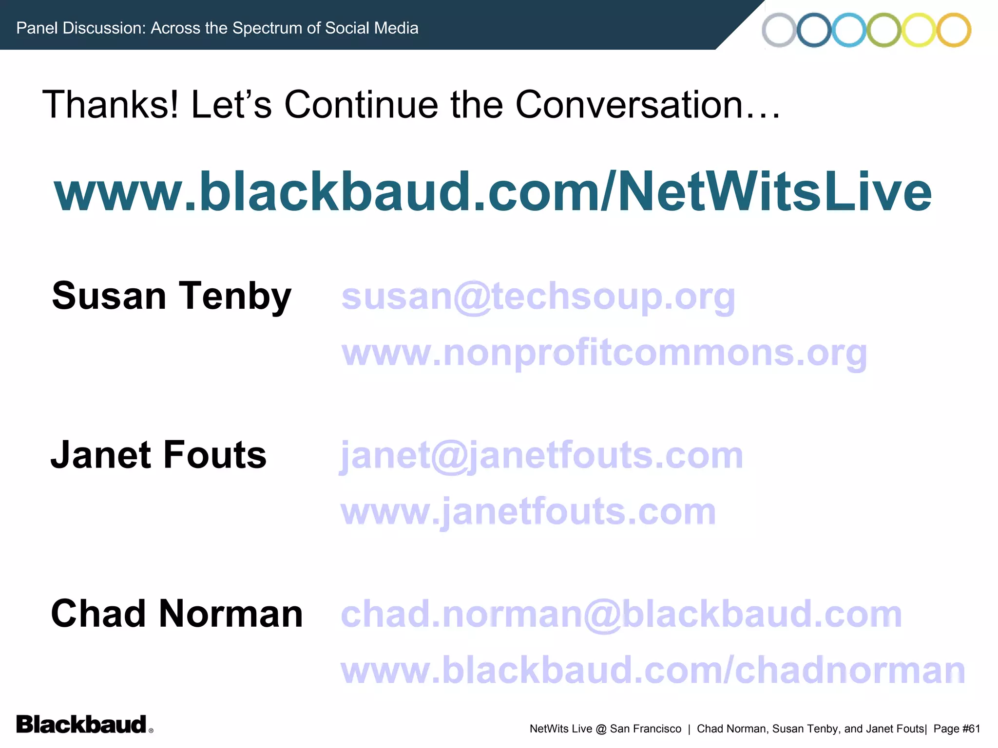 Thanks! Let’s Continue the Conversation… Susan Tenby www.blackbaud.com/NetWitsLive [email_address] www.nonprofitcommons.org   Janet Fouts [email_address]   www.janetfouts.com   Chad Norman [email_address]   www.blackbaud.com/chadnorman   