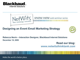Designing an Event Email Marketing Strategy December 16, 2009 Rebecca Nevin – Interaction Designer, Blackbaud Internet Solutions  Read our blog: www.netwitsthinktank.com 