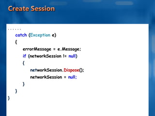 . . . . . . catch  ( Exception  e) { errorMessage = e.Message; if  ( networkSession !=  null ) { net workSession. Dispose (); networkSession =  null; } } } 
