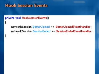 private void  HookSessionEvents () { networkSession. GamerJoined  +=   GamerJoinedEventHandler ; networkSession. SessionEnded  +=  SessionEndedEventHandler ; } 