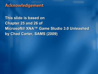 This slide is based on  Chapter 25 and 26 of  Microsoft® XNA™ Game Studio 3.0 Unleashed by Chad Carter, SAMS (2009) 