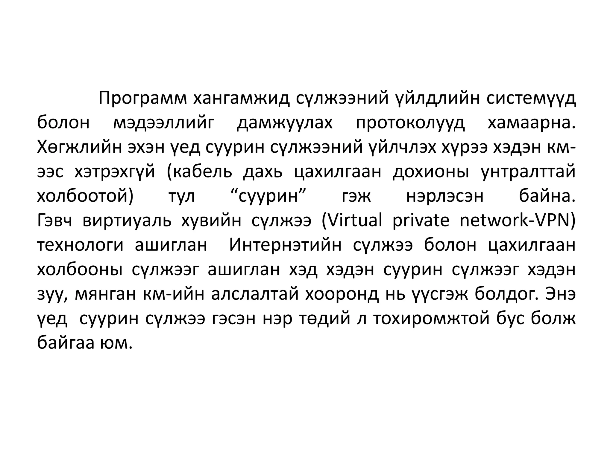 Программ хангамжид сүлжээний үйлдлийн системүүд
болон мэдээллийг дамжуулах протоколууд хамаарна.
Хөгжлийн эхэн үед суурин сүлжээний үйлчлэх хүрээ хэдэн км-
ээс хэтрэхгүй (кабель дахь цахилгаан дохионы унтралттай
холбоотой)    тул    “суурин”    гэж    нэрлэсэн    байна.
Гэвч виртиуаль хувийн сүлжээ (Virtual private network-VPN)
технологи ашиглан Интернэтийн сүлжээ болон цахилгаан
холбооны сүлжээг ашиглан хэд хэдэн суурин сүлжээг хэдэн
зуу, мянган км-ийн алслалтай хооронд нь үүсгэж болдог. Энэ
үед суурин сүлжээ гэсэн нэр төдий л тохиромжтой бус болж
байгаа юм.
 