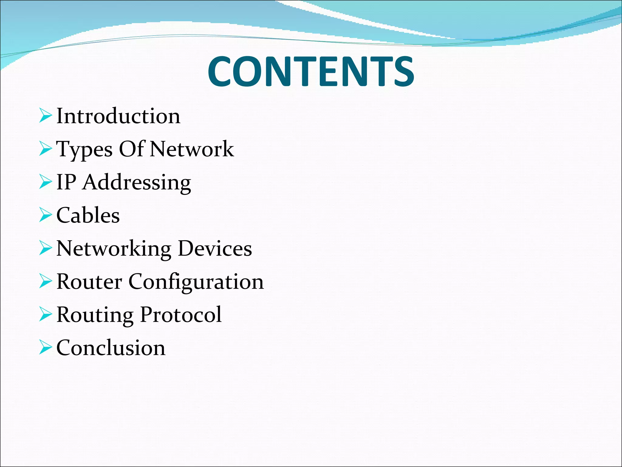 CONTENTS Introduction Types Of Network IP Addressing Cables Networking Devices Router Configuration Routing Protocol Conclusion 