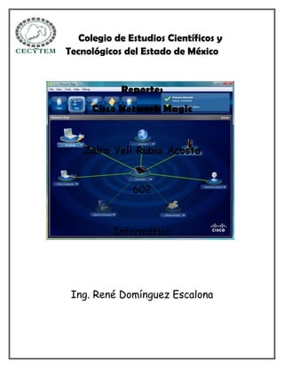 Colegio de Estudios Científicos y
Tecnológicos del Estado de México


            Reporte:
      Cisco Network Magic



    Zaira Yeli Rubio Acosta


               602



          Informática




 Ing. René Domínguez Escalona
 