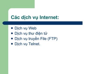Các dịch vụ Internet: Dịch vụ Web Dịch vụ thư điện tử Dịch vụ truyền File (FTP) Dịch vụ Telnet. 