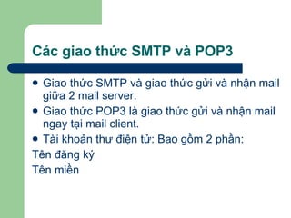 Các giao thức SMTP và POP3 Giao thức SMTP và giao thức gửi và nhận mail giữa 2 mail server. Giao thức POP3 là giao thức gửi và nhận mail ngay tại mail client. Tài khoản thư điện tử: Bao gồm 2 phần: Tên đăng ký Tên miền 