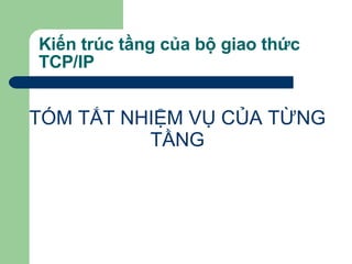 Kiến trúc tầng của bộ giao thức TCP/IP TÓM TẮT NHIỆM VỤ CỦA TỪNG TẦNG 