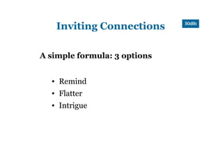 Inviting Connections

A simple formula: 3 options


  ●   Remind
  ●   Flatter
  ●   Intrigue
 