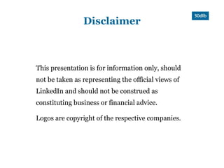 Disclaimer



This presentation is for information only, should
not be taken as representing the official views of
LinkedIn and should not be construed as
constituting business or financial advice.

Logos are copyright of the respective companies.
 