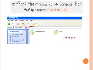 จากนั้นมาที่เครื่อง Windows Xp My Computer ขึ้นมา
         พิมพ์ Ip address : 192.168.100.1
 