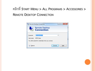 คลิกที่ START MENU > ALL PROGRAMS > ACCESSORIES >
REMOTE DESKTOP CONNECTION




                                            112
 