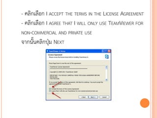 - คลิกเลือก I ACCEPT THE TERMS IN THE LICENSE AGREEMENT
- คลิกเลือก I AGREE THAT I WILL ONLY USE TEAMVIEWER FOR
NON-COMMERCIAL AND PRIVATE USE
จากนั้นคลิกปุ่ม NEXT




                                                116
 