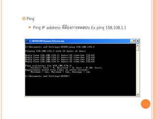  Ping

      Ping IP address ที่ต้องการทดสอบ Ex ping 158.108.1.1




                                                             81
 