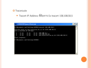  Traceroute

      Tracert IP Address ที่ต้องการ Ex tracert 158.108.50.5




                                                               82
 
