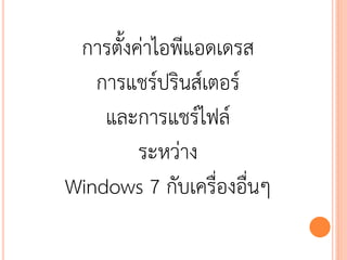 การตั้งค่าไอพีแอดเดรส
   การแชร์ปรินส์เตอร์
    และการแชร์ไฟล์
         ระหว่าง
Windows 7 กับเครื่องอื่นๆ
 