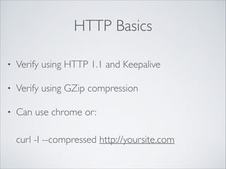 HTTP Basics
•

Verify using HTTP 1.1 and Keepalive	


•

Verify using GZip compression	


•

Can use chrome or: 
 
curl -I --compressed http://yoursite.com

 