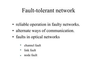 Fault-tolerant network
• reliable operation in faulty networks.
• alternate ways of communication.
• faults in optical networks
channel fault
link fault

node fault

 
