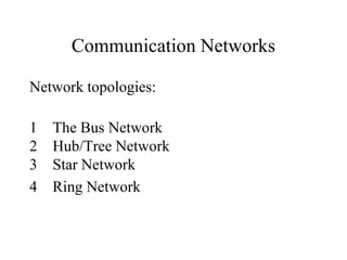 Communication Networks
Network topologies:
1
2
3
4

The Bus Network
Hub/Tree Network
Star Network
Ring Network

 