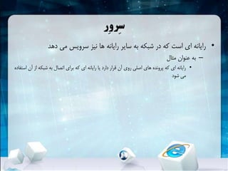 ‫ِر‬‫و‬‫ِر‬‫س‬
•‫دهد‬ ‫می‬ ‫سرویس‬ ‫نیز‬ ‫ها‬ ‫رایانه‬ ‫سایر‬ ‫به‬ ‫شبکهĬ ‫در‬ ‫که‬ ‫است‬ ‫ای‬ ‫رایانه‬
–‫مثال‬ ‫عنوان‬ ‫به‬
•‫آن‬ ‫از‬ ‫شبکهĬ ‫به‬ ‫اتصال‬ ‫برای‬ ‫که‬ ‫ای‬ ‫رایانه‬ ‫یا‬ ‫دارد‬ ‫قرار‬ ‫آن‬ ‫روی‬ ‫اصلی‬ ‫های‬ ‫پرونده‬ ‫که‬ ‫ای‬ ‫رایانه‬‫استفاده‬
‫شود‬ ‫می‬
 