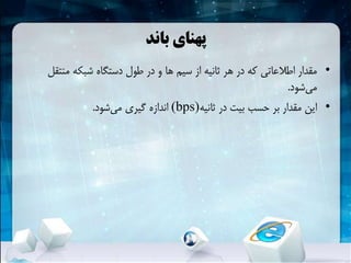 ‫باند‬ ‫پهنای‬
•‫منتق‬ ‫شبکهĬ ‫دستگاه‬ ‫طول‬ ‫در‬ ‫و‬ ‫ها‬ ‫سیم‬ ‫از‬ ‫ثانیه‬ ‫هر‬ ‫در‬ ‫که‬ ‫اطالعاتی‬ ‫مقدار‬‫ل‬
‫شود‬‫می‬.
•‫ثانیه‬ ‫در‬ ‫بیت‬ ‫حسب‬ ‫بر‬ ‫مقدار‬ ‫این‬(bps)‫شود‬‫می‬ ‫گیری‬ ‫اندازه‬.
 