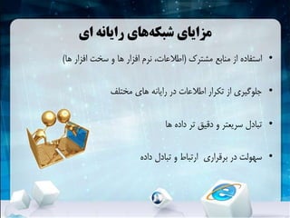 ‫ای‬ ‫رایانه‬ ‫های‬‫شبکهĬ ‫مزایای‬
•‫مشترک‬ ‫منابع‬ ‫از‬ ‫استفاده‬(‫ها‬ ‫افزار‬ ‫سخت‬ ‫و‬ ‫ها‬ ‫افزار‬ ‫نرم‬ ،‫اطالعات‬)
•‫مختلف‬ ‫های‬ ‫رایانه‬ ‫در‬ ‫اطالعات‬ ‫تکرار‬ ‫از‬ ‫جلوگیری‬
•‫ها‬ ‫داده‬ ‫تر‬ ‫دقیق‬ ‫و‬ ‫سریعتر‬ ‫تبادل‬
•‫برقراری‬ ‫در‬ ‫سهولت‬‫داده‬ ‫تبادل‬ ‫و‬ ‫ارتباط‬
 