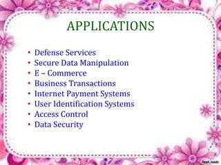 APPLICATIONS 
• Defense Services 
• Secure Data Manipulation 
• E – Commerce 
• Business Transactions 
• Internet Payment Systems 
• User Identification Systems 
• Access Control 
• Data Security 
 