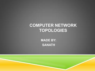 COMPUTER NETWORK 
TOPOLOGIES 
MADE BY: 
SANATH 
 