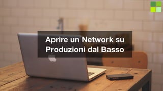 Aprire un Network su
Produzioni dal Basso
 