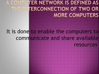 It is done to enable the computers to
communicate and share available
resources.
 