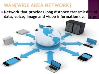 ? Network that provides long distance transmission of
data, voice, image and video information over large
geographical areas
 