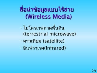 29
สื่อนำาข้อมูลแบบไร้สายสื่อนำาข้อมูลแบบไร้สาย
(Wireless Media)(Wireless Media)
•ไมโครเวฟภาคพื้นดิน
(terrestrial microwave)
•ดาวเทียม (satellite)
•อินฟราเรด(Infrared)
 