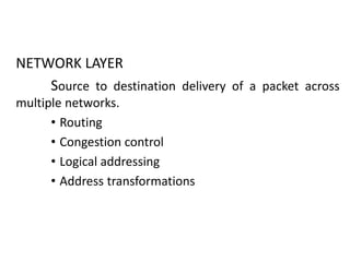 NETWORK LAYER
Source to destination delivery of a packet across
multiple networks.
• Routing
• Congestion control
• Logical addressing
• Address transformations
 